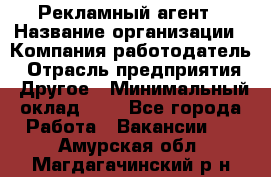 Рекламный агент › Название организации ­ Компания-работодатель › Отрасль предприятия ­ Другое › Минимальный оклад ­ 1 - Все города Работа » Вакансии   . Амурская обл.,Магдагачинский р-н